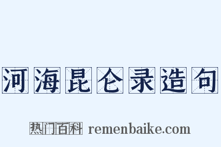 河海昆仑录造句是什么意思的图片